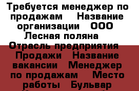  Требуется менеджер по продажам  › Название организации ­ ООО «Лесная поляна» › Отрасль предприятия ­ Продажи › Название вакансии ­ Менеджер по продажам  › Место работы ­ Бульвар Космонавтов 4 б › Минимальный оклад ­ 10 000 › Максимальный оклад ­ 15 000 - Нижегородская обл. Работа » Вакансии   . Нижегородская обл.